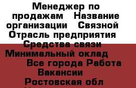 Менеджер по продажам › Название организации ­ Связной › Отрасль предприятия ­ Средства связи › Минимальный оклад ­ 25 000 - Все города Работа » Вакансии   . Ростовская обл.,Новошахтинск г.